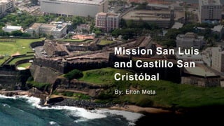 Mission San Luis
and Castillo San
Cristóbal
By: Elton Meta
 