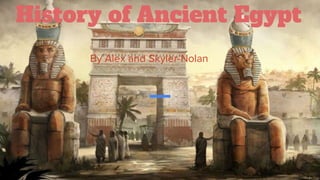 History of Ancient Egypt
By Alex and Skyler-Nolan
 