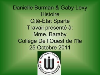 Danielle Burman & Gaby Levy
           Histoire
       Cité-État Sparte
     Travail présenté à:
        Mme. Baraby
 Collège De l’Ouest de l’île
       25 Octobre 2011
 