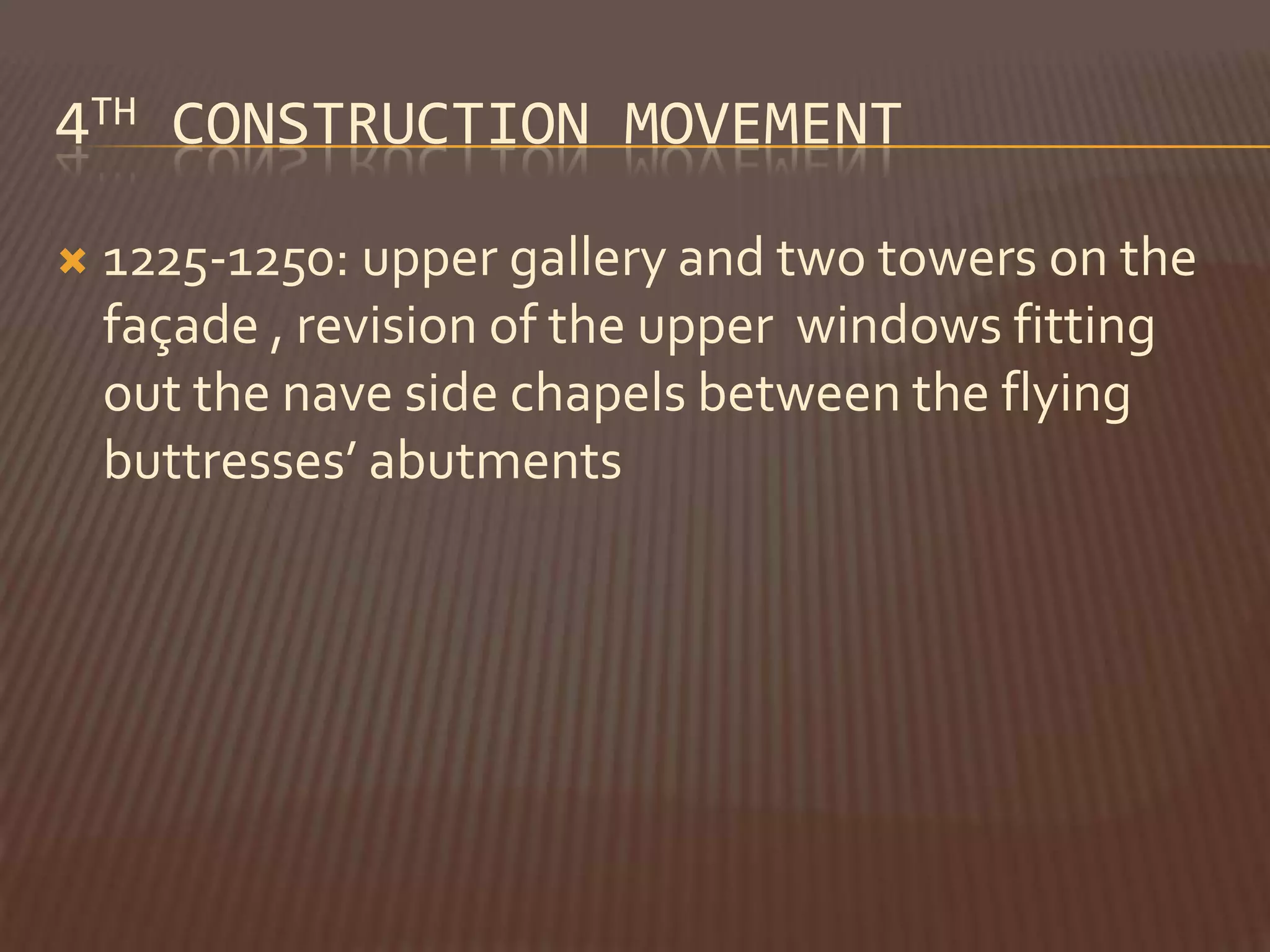 4TH CONSTRUCTION MOVEMENT

   1225-1250: upper gallery and two towers on the
    façade , revision of the upper windows fitting
    out the nave side chapels between the flying
    buttresses’ abutments
 