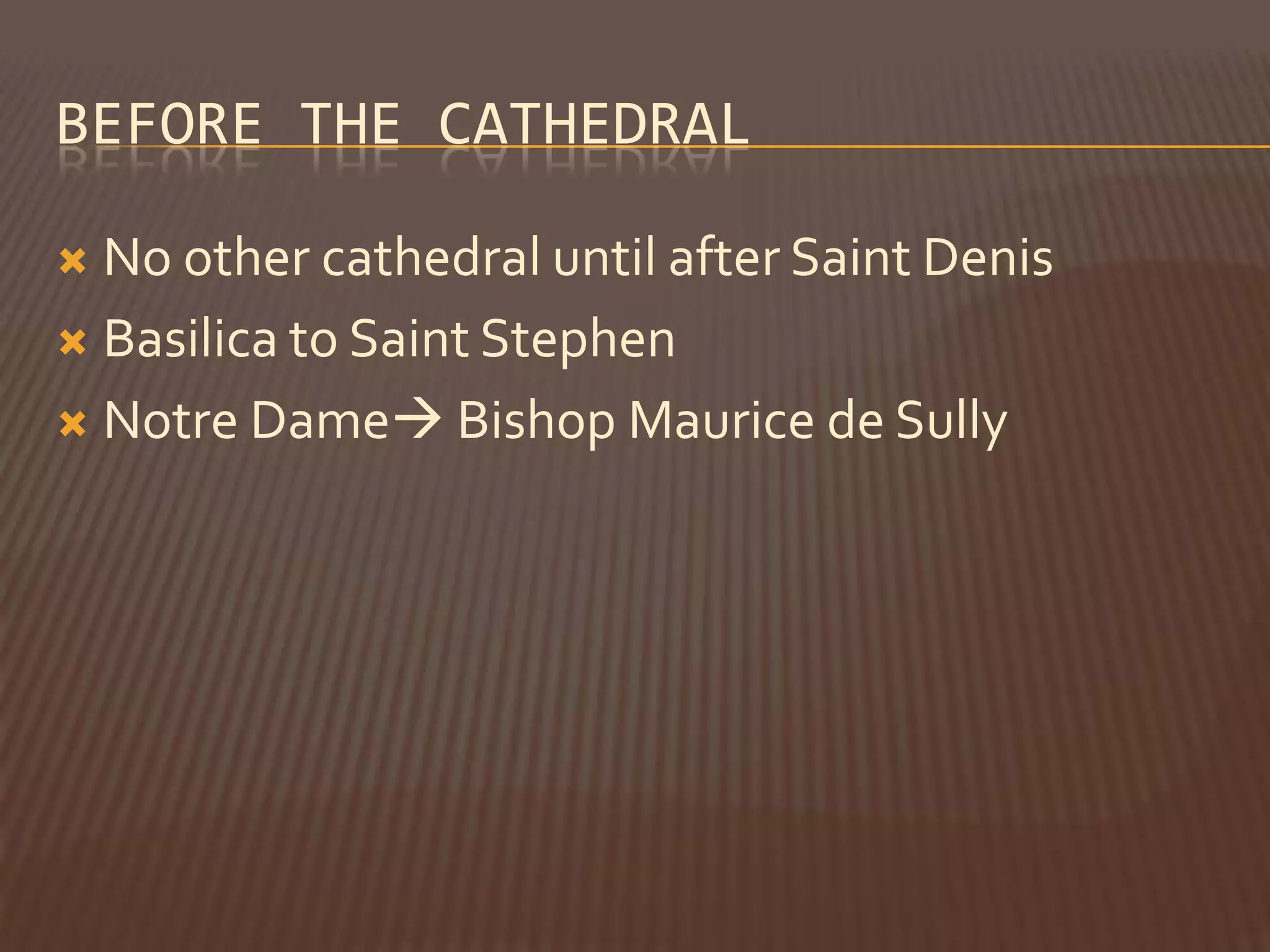 BEFORE THE CATHEDRAL

 No other cathedral until after Saint Denis
 Basilica to Saint Stephen

 Notre Dame Bishop Maurice de Sully
 