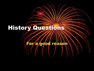 History Questions For a good reason 