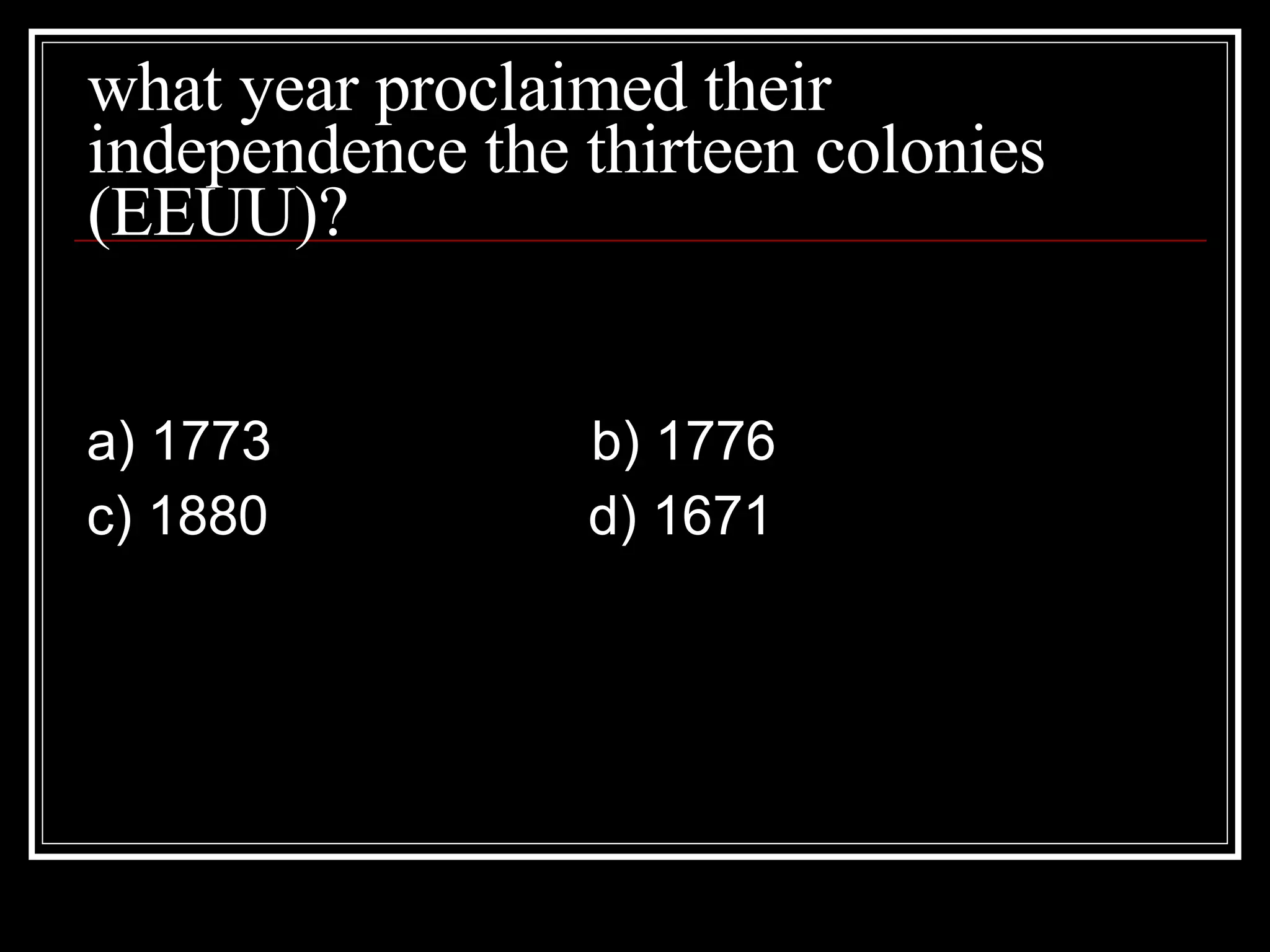 what year proclaimed their independence the thirteen colonies (EEUU)? a) 1773 b) 1776 c) 1880 d) 1671