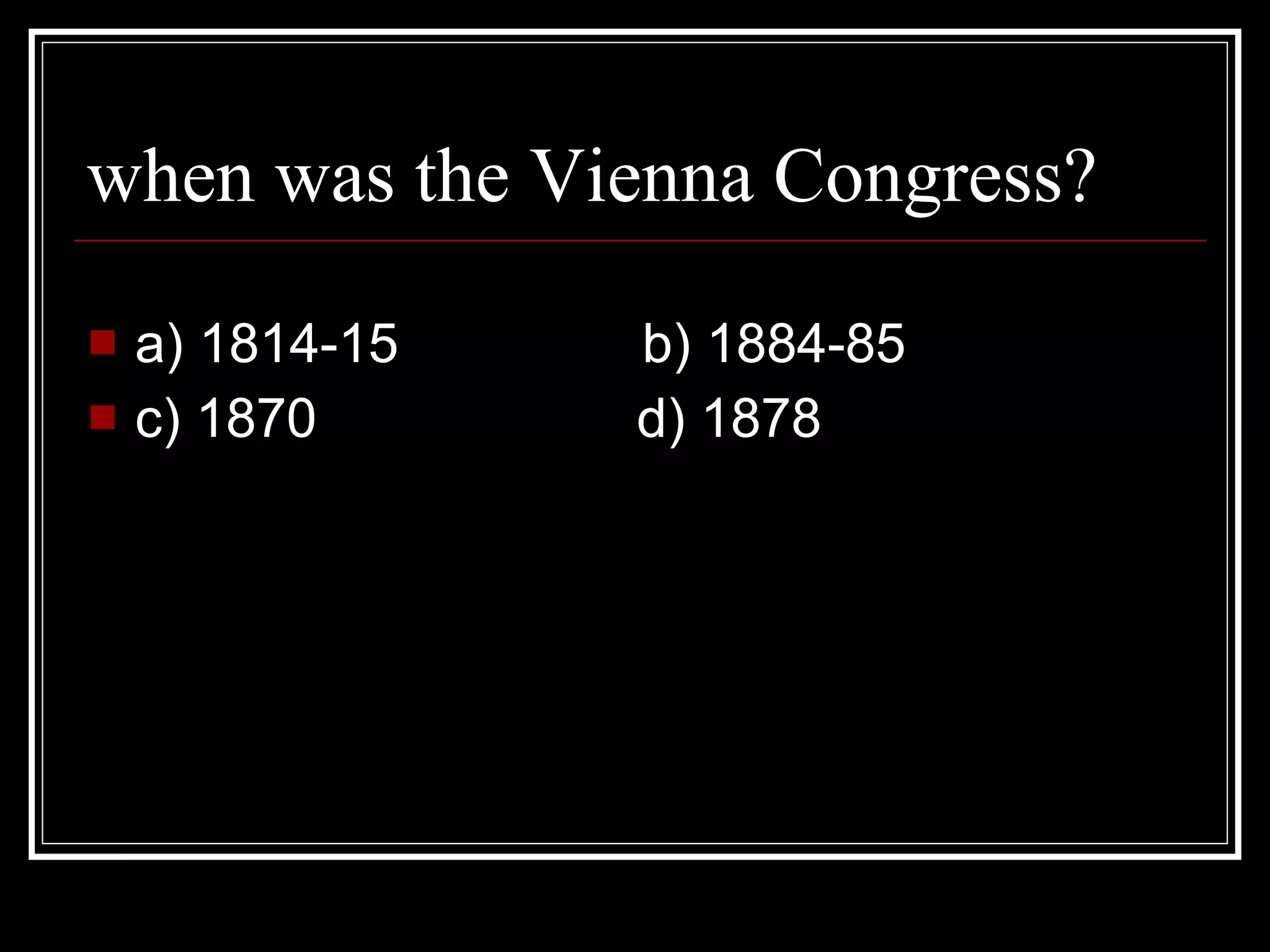 when was the Vienna Congress? a) 1814-15 b) 1884-85 c) 1870 d) 1878
