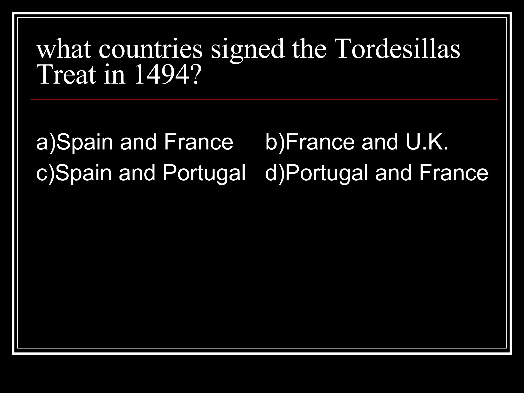 what countries signed the Tordesillas Treat in 1494? a)Spain and France b)France and U.K. c)Spain and Portugal d)Portugal and France