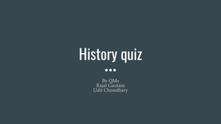 History quiz
By QMs
Rajat Gautam
Udit Chowdhary
 