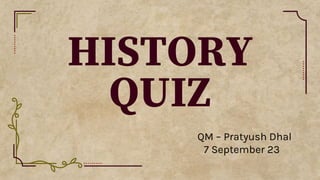 HISTORY
QUIZ
QM – Pratyush Dhal
7 September 23
 