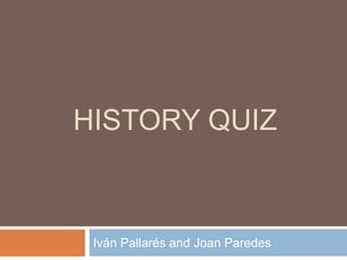 HISTORY QUIZ
Iván Pallarés and Joan Paredes
 
