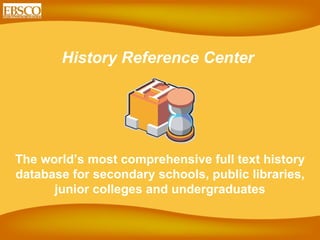 History Reference Center  The world’s most comprehensive full text history database for secondary schools, public libraries, junior colleges and undergraduates 