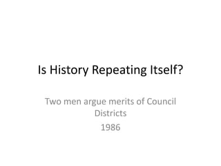 Is History Repeating Itself?

 Two men argue merits of Council
            Districts
             1986
 