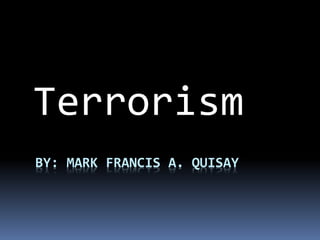 Terrorism 
BY: MARK FRANCIS A. QUISAY 
 
