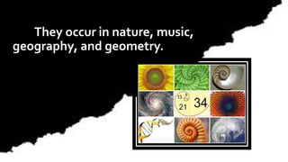 They occur in nature, music,
geography, and geometry.
 