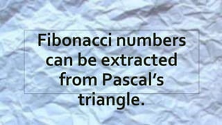 Fibonacci numbers
can be extracted
from Pascal’s
triangle.
 