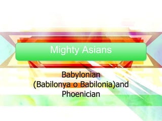 Mighty Asians
Babylonian
(Babilonya o Babilonia)and
Phoenician
 