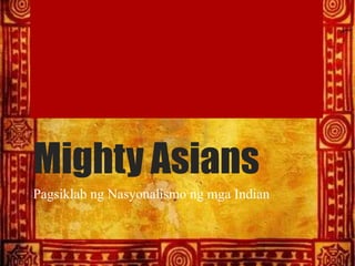 Mighty Asians
Pagsiklab ng Nasyonalismo ng mga Indian
 