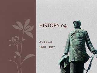 AS Level
1780 - 1917
HISTORY 04
 