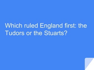 Which ruled England first: the
Tudors or the Stuarts?
 