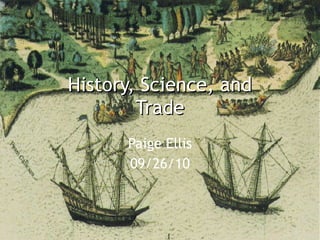 History, Science, and Trade Paige Ellis 09/26/10 