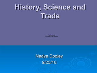 History, Science and Trade Nadya Dooley 9/25/10 