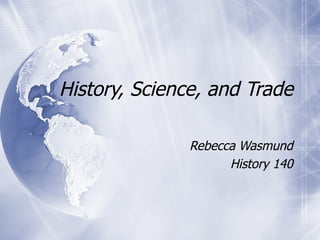 History, Science, and Trade Rebecca Wasmund History 140 