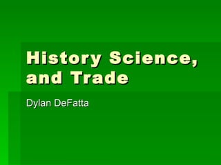History Science, and Trade  Dylan DeFatta 