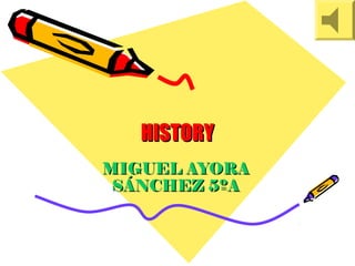 HISTORYHISTORY
MIGUEL AYORAMIGUEL AYORA
SÁNCHEZ 5ºASÁNCHEZ 5ºA
 
