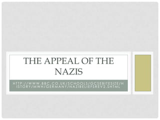 THE APPEAL OF THE
NAZIS
HTTP://WWW.BBC.CO.UK/SCHOOLS/GCSEBITESIZE/H
ISTORY/MWH/GERMANY/NAZIBELIEFSREV2.SHTML

 
