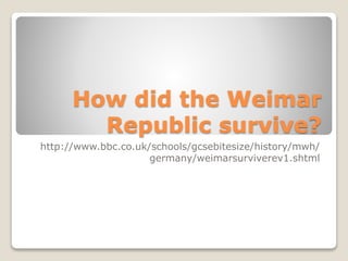 How did the Weimar
Republic survive?
http://www.bbc.co.uk/schools/gcsebitesize/history/mwh/
germany/weimarsurviverev1.shtml
 
