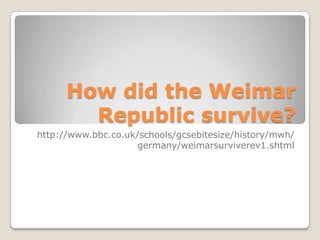 How did the Weimar
Republic survive?
http://www.bbc.co.uk/schools/gcsebitesize/history/mwh/
germany/weimarsurviverev1.shtml

 
