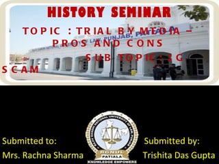 HISTORY SEMINAR TOPIC  :  TRIAL BY MEDIA – PROS AND CONS SUB TOPIC:  2  G SCAM Submitted to:  Submitted by: Mrs. Rachna Sharma  Trishita Das Gupta Group 10 Roll 570 