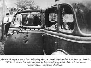 Bonnie & Clyde’s car after following the shootout that ended the two outlaws in
1934. The gunfire barrage was so loud that many members of the posse
experienced temporary deafness.

 
