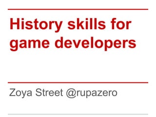 History skills for
game developers
Zoya Street @rupazero
 