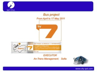 S K Y PA L
 Simply travel



                        Bus project
                   From April to 17 May 2011




                         EXECUTOR
                 An-Trans Management; Sofia



                                               www.sky-pal.com
 