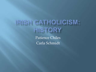 Irish Catholicism: History Patience Chiles Carla Schmidt 