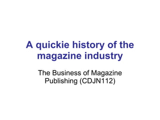 A quickie history of the magazine industry The Business of Magazine Publishing (CDJN112) 