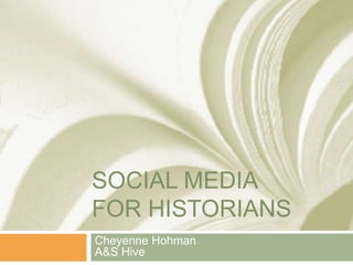 SOCIAL MEDIA
FOR HISTORIANS
Cheyenne Hohman
A&S Hive

 
