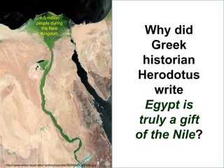 4-5 million
                     people during
                       the New
                       Kingdom                                       Why did
                                                                      Greek
                                                                    historian
                                                                   Herodotus
                                                                       write
                                                                    Egypt is
                                                                   truly a gift
                                                                   of the Nile?

http://www.artsci.wustl.edu/~anthro/courses/306/Nile%20Delta.jpg   http://lexicorient.com/e.o/atlas/maps/nile.gif
 