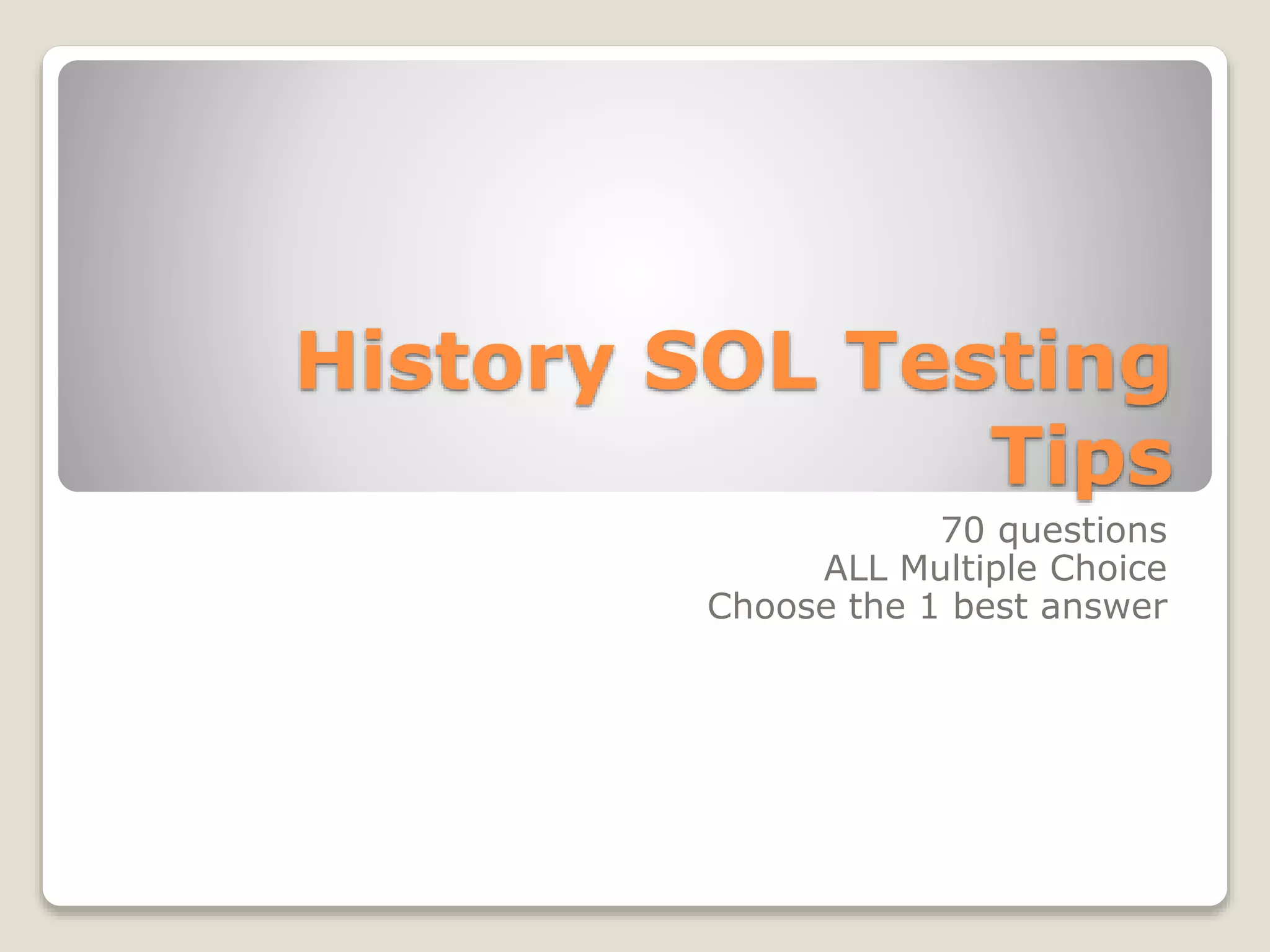 History SOL Testing
Tips
70 questions
ALL Multiple Choice
Choose the 1 best answer
