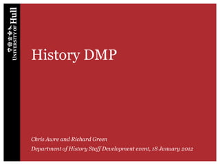 History DMP




Chris Awre and Richard Green
Department of History Staff Development event, 18 January 2012
 