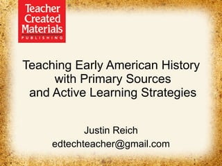 Teaching Early American History  with Primary Sources and Active Learning Strategies Justin Reich [email_address] 