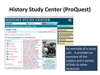 History Study Center (ProQuest) An example of a study unit.  It provides an overview of the subject and a variety of links to other resources. 