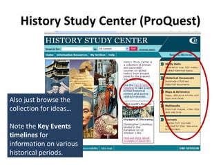 History Study Center (ProQuest) Also just browse the collection for ideas… Note the  Key Events timelines  for information on various historical periods. 