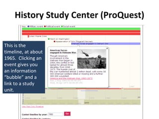 History Study Center (ProQuest) This is the timeline, at about 1965.  Clicking an event gives you an information “bubble” and a link to a study unit. 