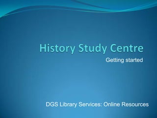 Getting started
DGS Library Services: Online Resources
 