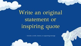 Write an original
statement or
inspiring quote
— Include a credit, citation, or supporting message
 