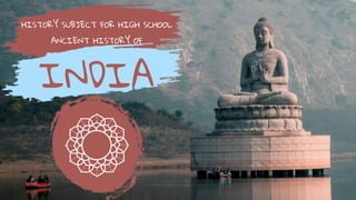 HISTORY SUBJECT FOR HIGH SCHOOL
ANCIENT HISTORY OF
INDIA
 