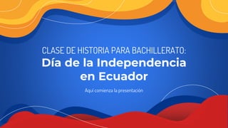 CLASE DE HISTORIA PARA BACHILLERATO:
Día de la Independencia
en Ecuador
 