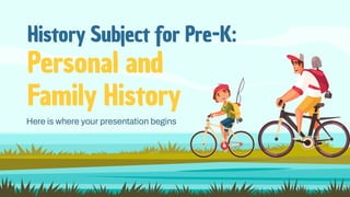 History Subject for Pre-K:
Personal and
Family History
Here is where your presentation begins
 