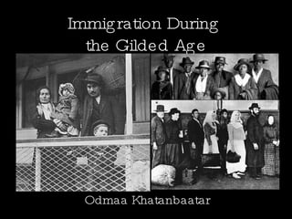 Immigration During  the Gilded Age Odmaa Khatanbaatar 