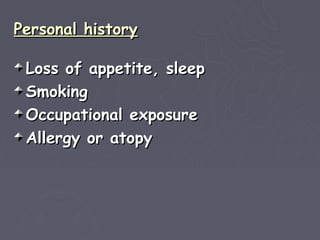 Personal history

 Loss of appetite, sleep
 Smoking
 Occupational exposure
 Allergy or atopy
 